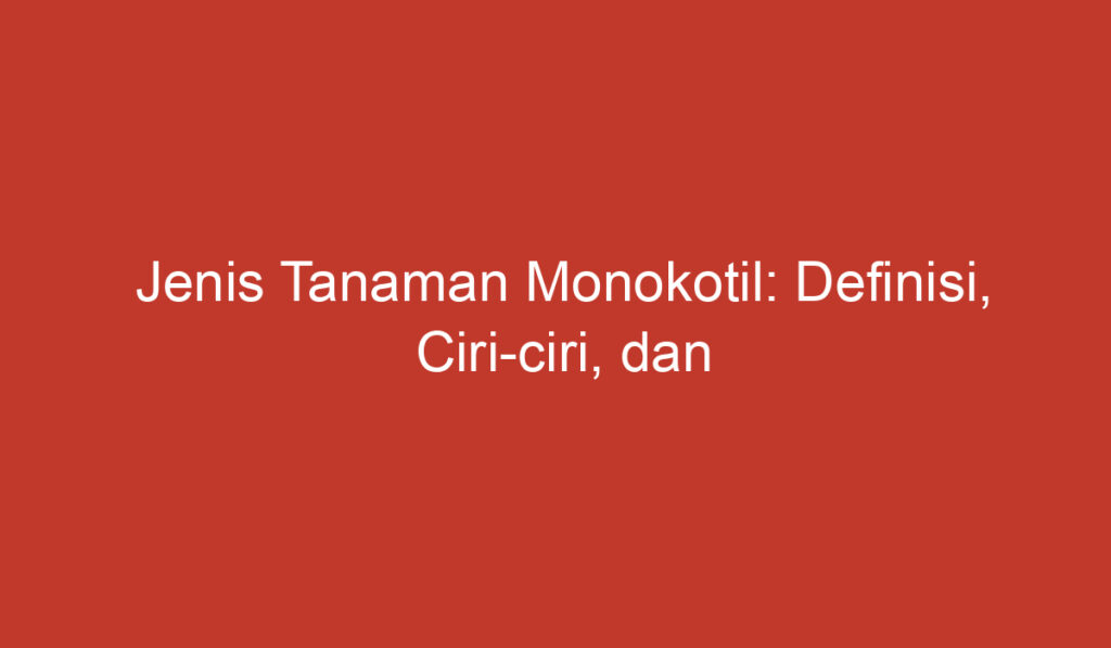 Jenis Tanaman Monokotil: Definisi, Ciri ciri, dan Contohnya