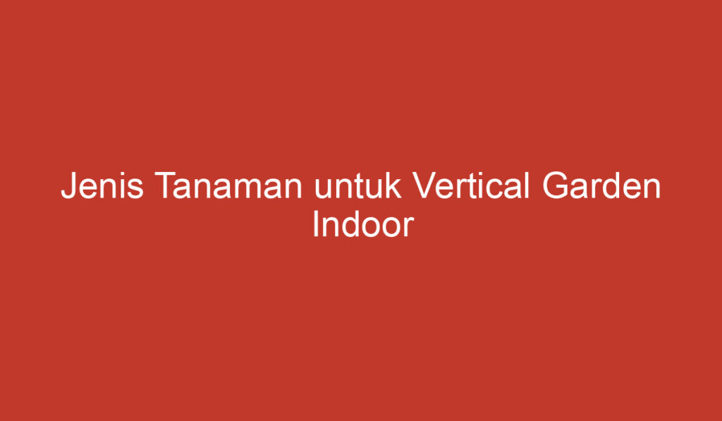 Jenis Tanaman untuk Vertical Garden Indoor