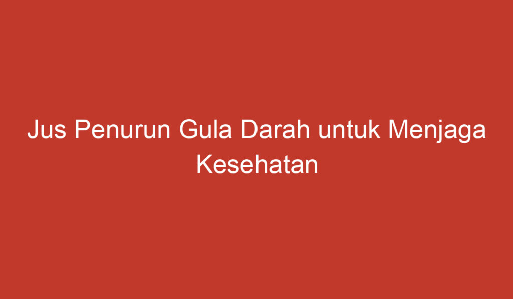 Jus Penurun Gula Darah untuk Menjaga Kesehatan