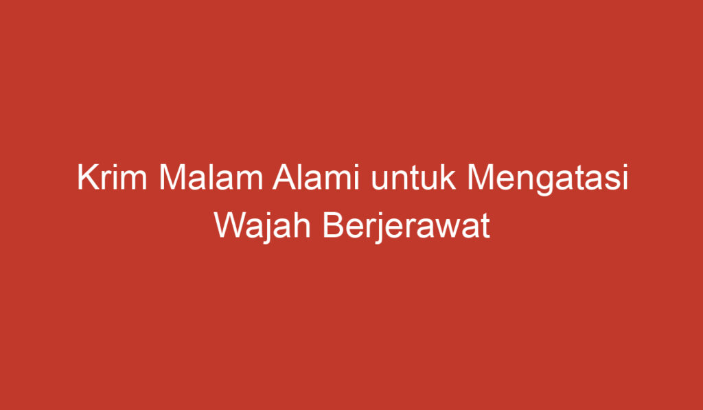 Krim Malam Alami untuk Mengatasi Wajah Berjerawat