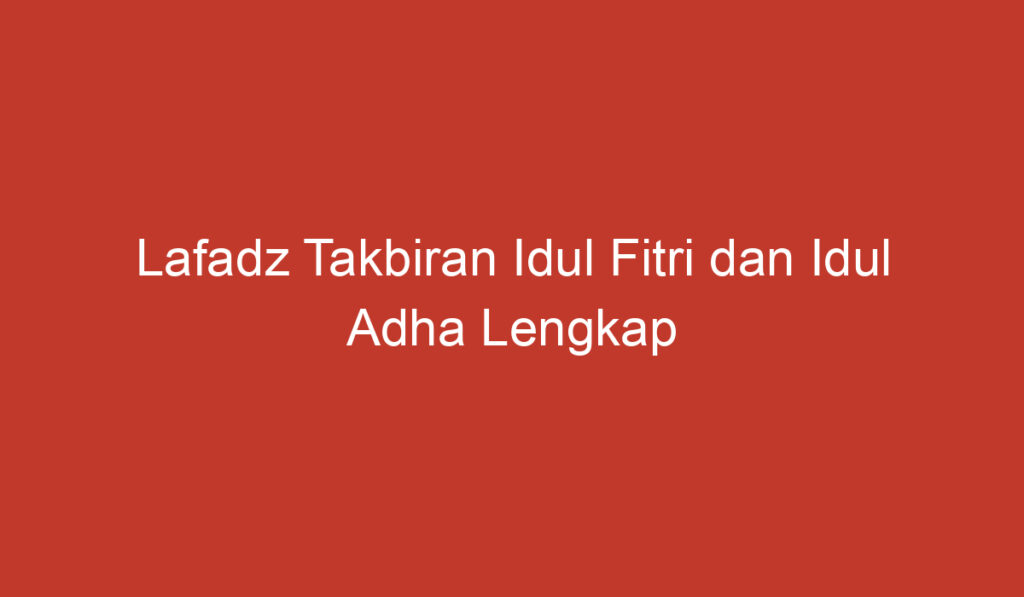 Lafadz Takbiran Idul Fitri dan Idul Adha Lengkap