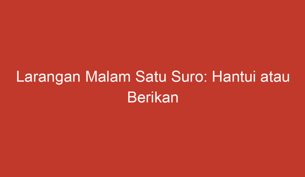 Larangan Malam Satu Suro: Hantui atau Berikan Perlindungan?