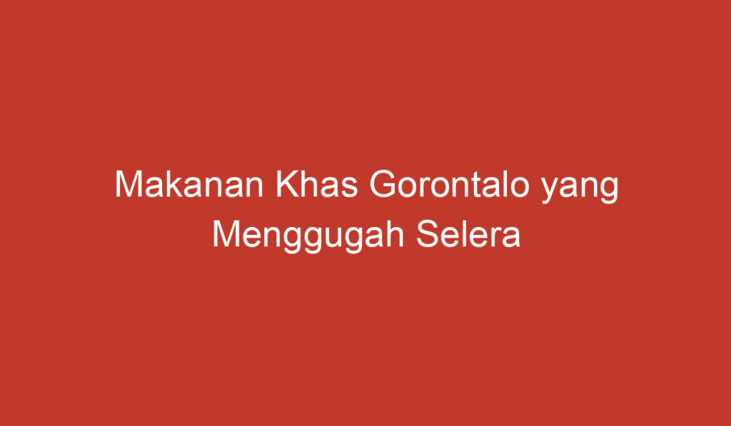 Makanan Khas Gorontalo yang Menggugah Selera