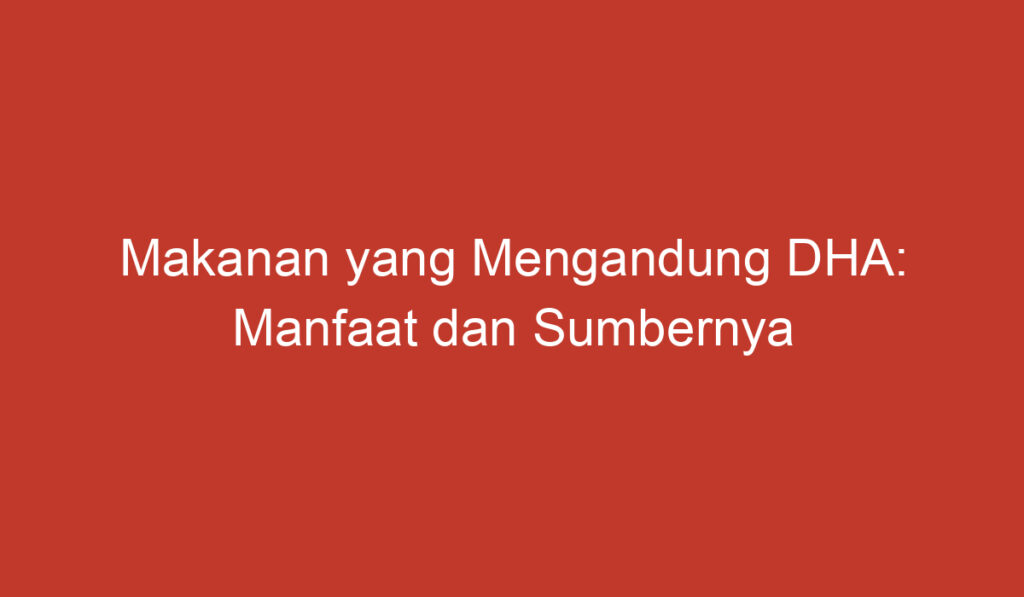 Makanan yang Mengandung DHA: Manfaat dan Sumbernya