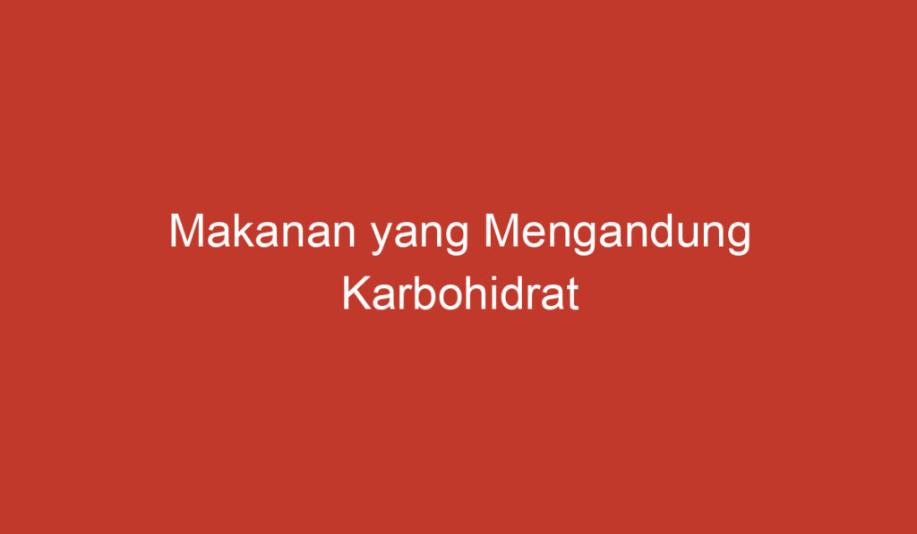 Makanan yang Mengandung Karbohidrat