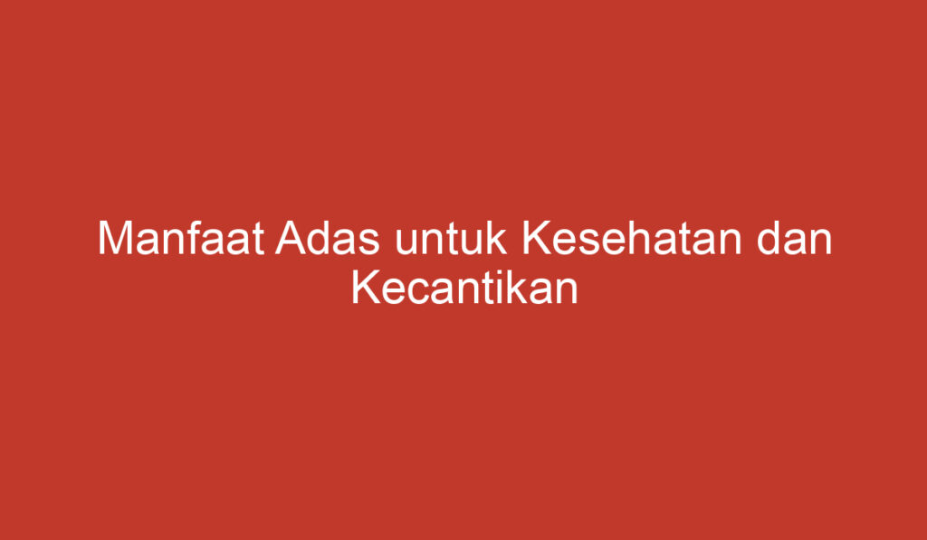 Manfaat Adas untuk Kesehatan dan Kecantikan