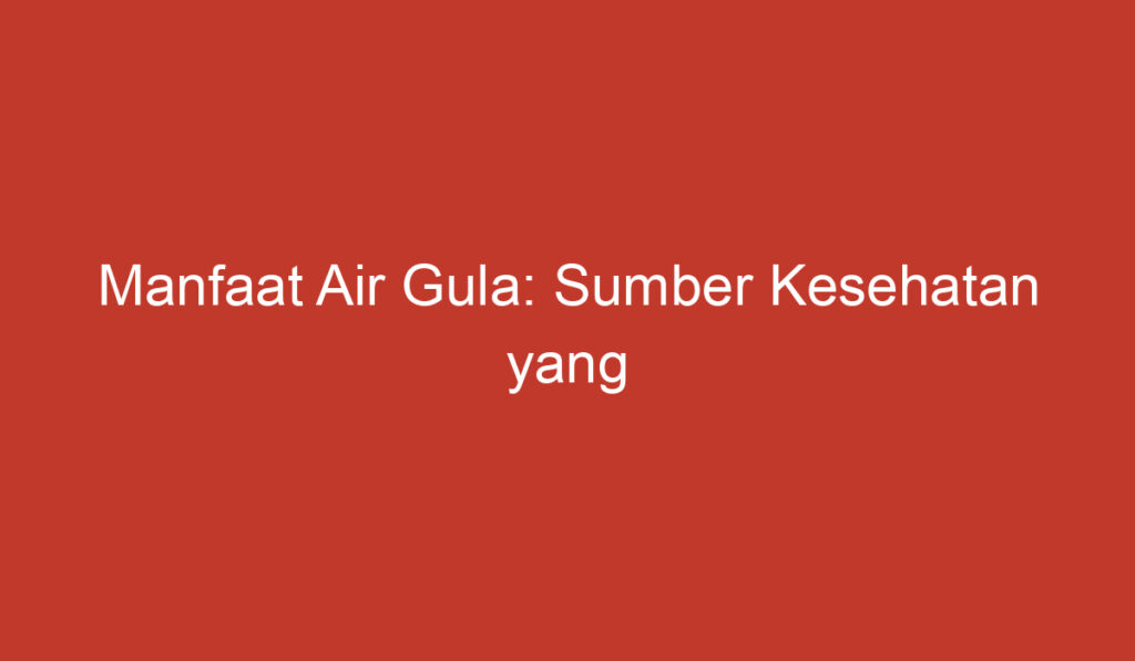 Manfaat Air Gula: Sumber Kesehatan yang Tersembunyi