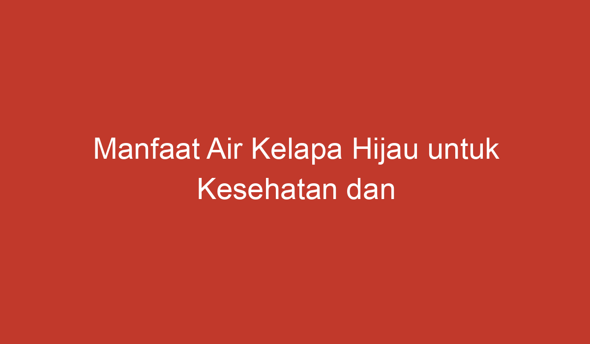 Manfaat Air Kelapa Hijau Untuk Kesehatan Dan Kecantikan