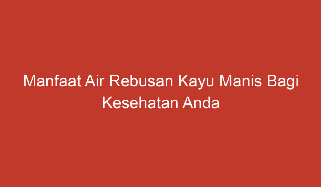 Manfaat Air Rebusan Kayu Manis Bagi Kesehatan Anda