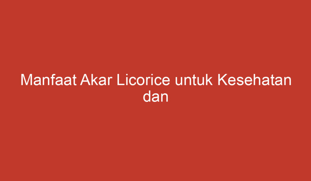 Manfaat Akar Licorice untuk Kesehatan dan Kecantikan