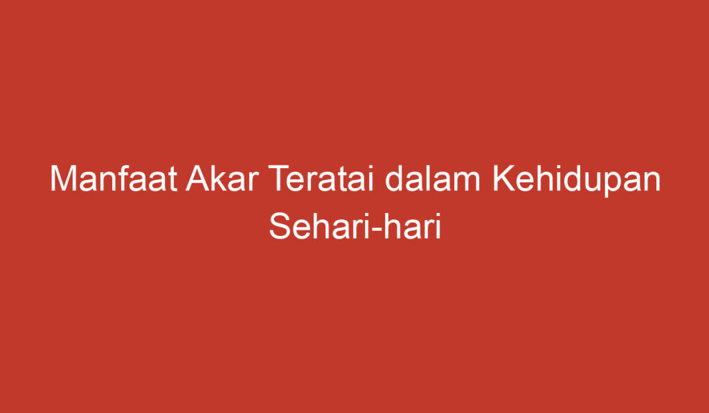 Manfaat Akar Teratai dalam Kehidupan Sehari hari