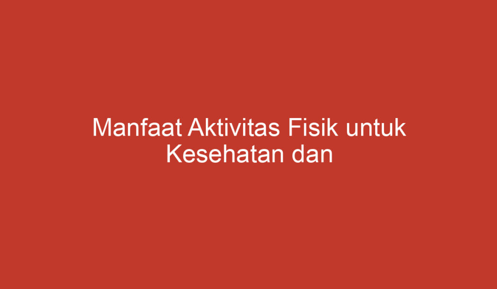 Manfaat Aktivitas Fisik untuk Kesehatan dan Kesejahteraan