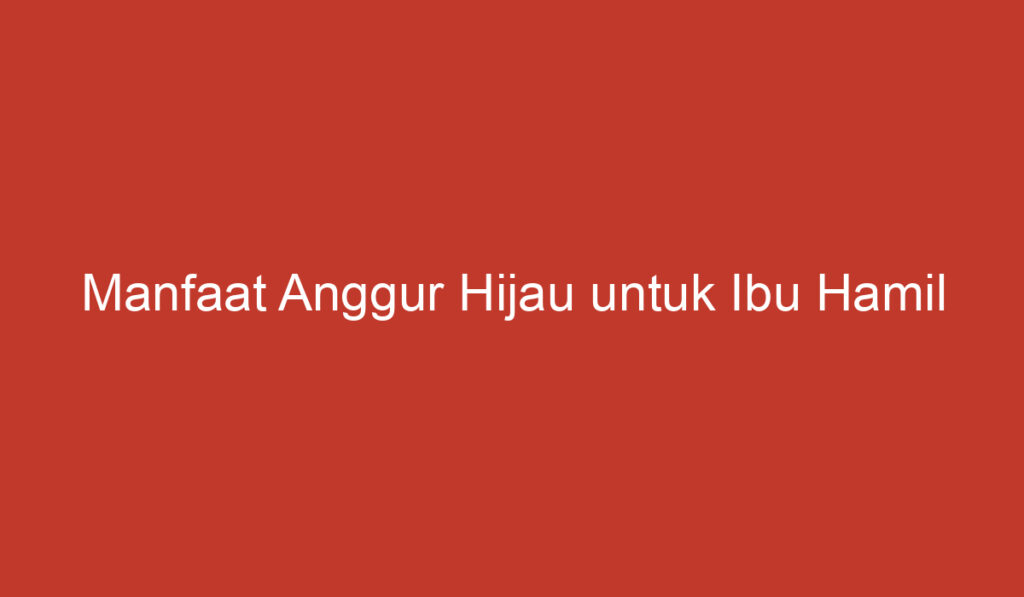 Manfaat Anggur Hijau untuk Ibu Hamil