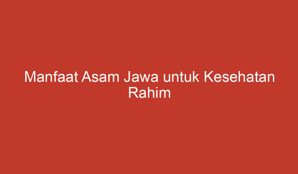 Manfaat Asam Jawa untuk Kesehatan Rahim