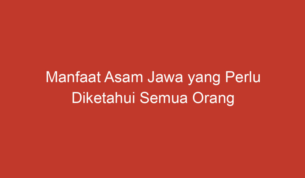 Manfaat Asam Jawa yang Perlu Diketahui Semua Orang