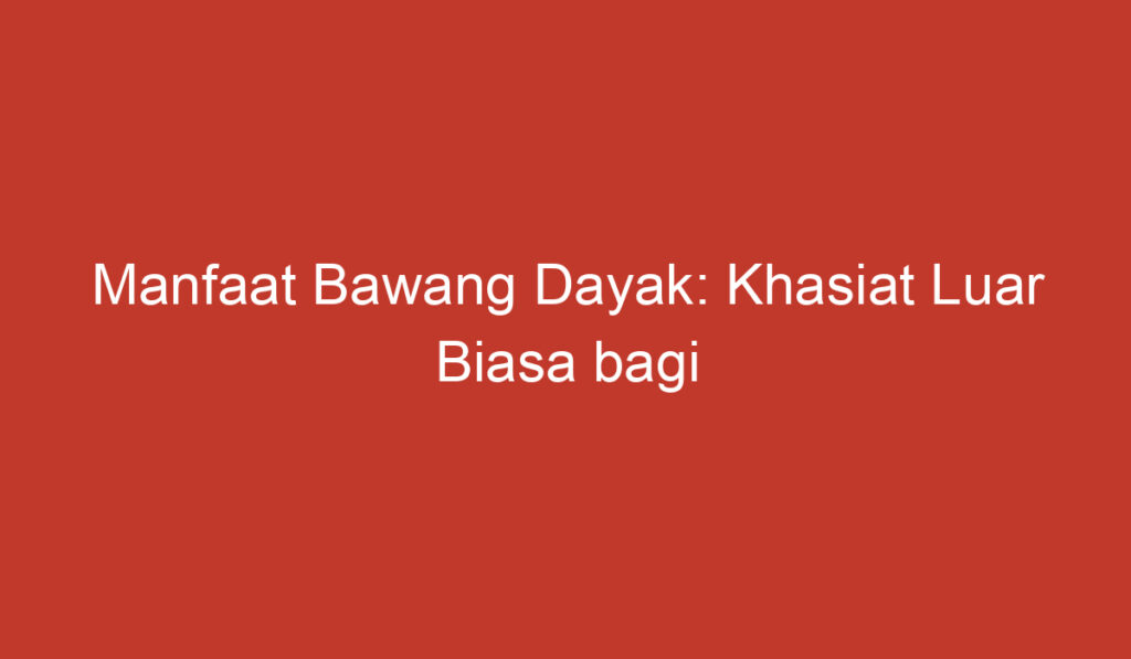 Manfaat Bawang Dayak: Khasiat Luar Biasa bagi Kesehatan Anda