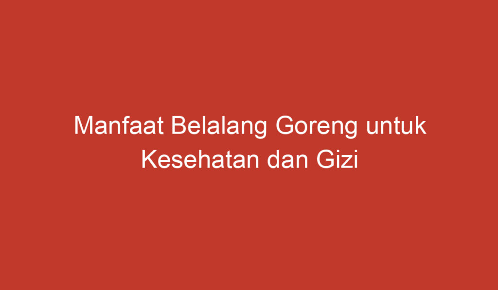 Manfaat Belalang Goreng untuk Kesehatan dan Gizi