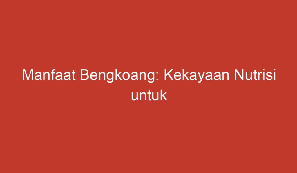 Manfaat Bengkoang: Kekayaan Nutrisi untuk Kesehatan dan Kecantikan