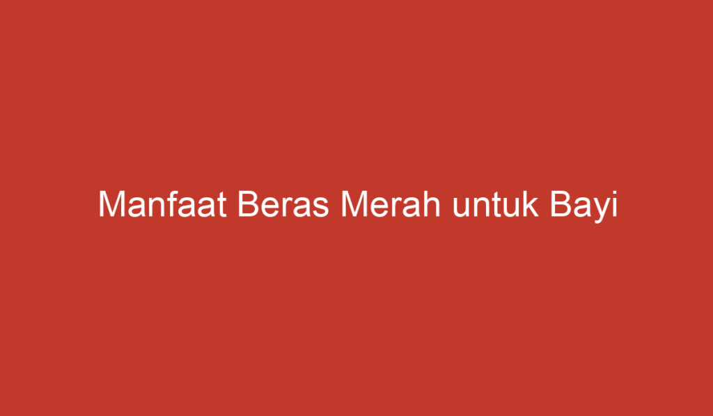 Manfaat Beras Merah untuk Bayi