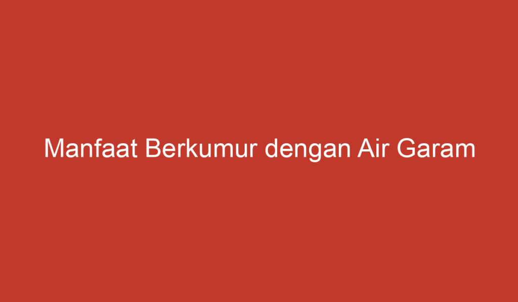 Manfaat Berkumur dengan Air Garam