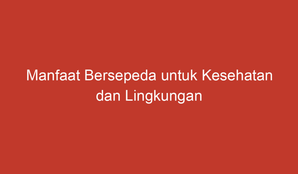 Manfaat Bersepeda untuk Kesehatan dan Lingkungan