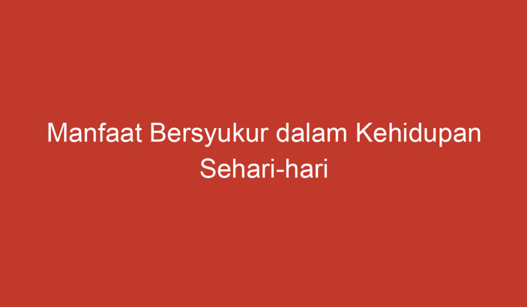 Manfaat Bersyukur dalam Kehidupan Sehari hari