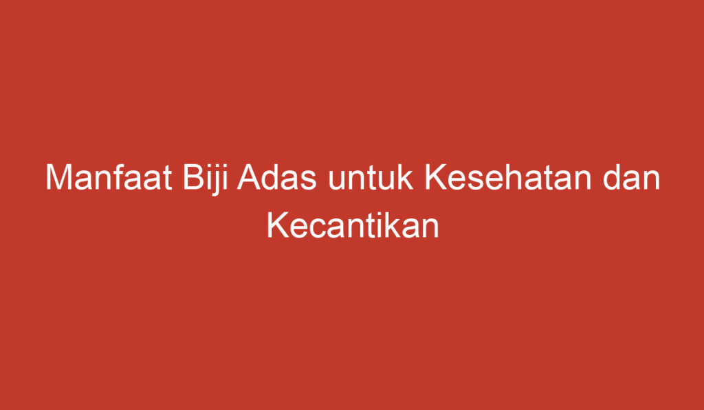 Manfaat Biji Adas untuk Kesehatan dan Kecantikan