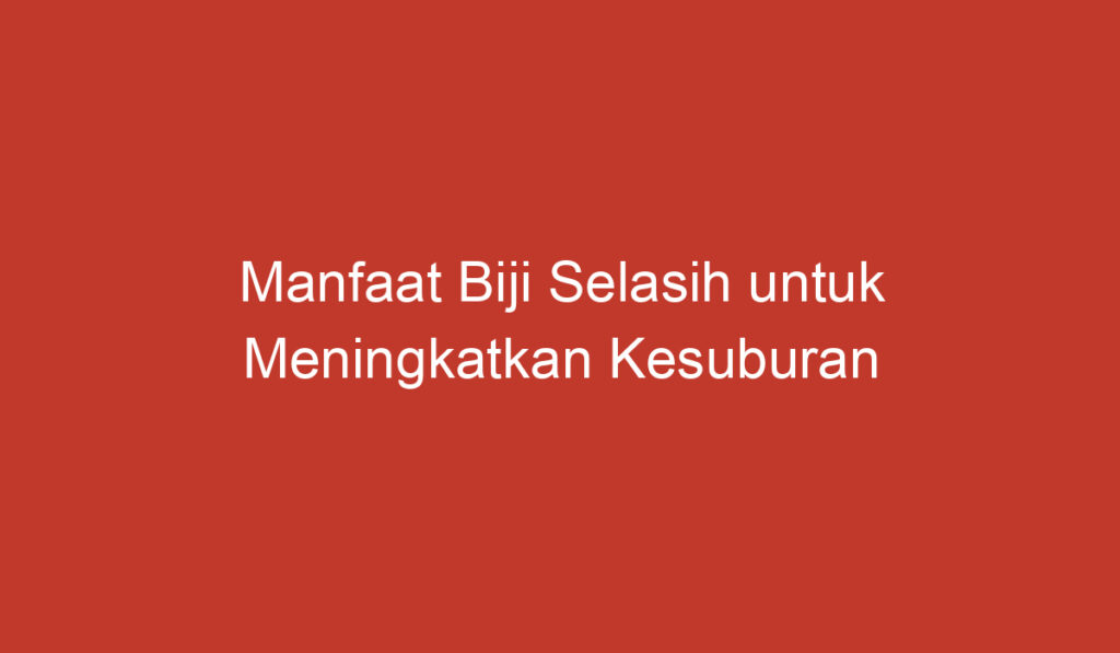 Manfaat Biji Selasih untuk Meningkatkan Kesuburan