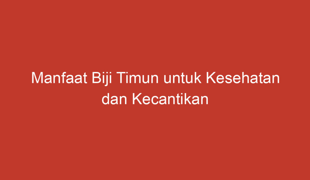 Manfaat Biji Timun untuk Kesehatan dan Kecantikan