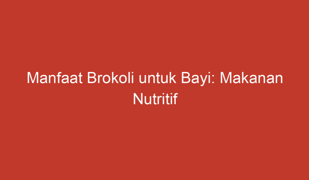 Manfaat Brokoli untuk Bayi: Makanan Nutritif untuk Tumbuh Kembang yang Optimal