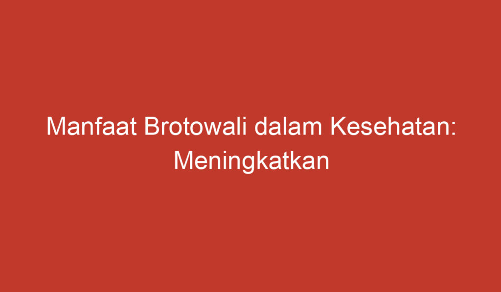 Manfaat Brotowali dalam Kesehatan: Meningkatkan Kekebalan Tubuh dan Mengatasi Masalah Pencernaan