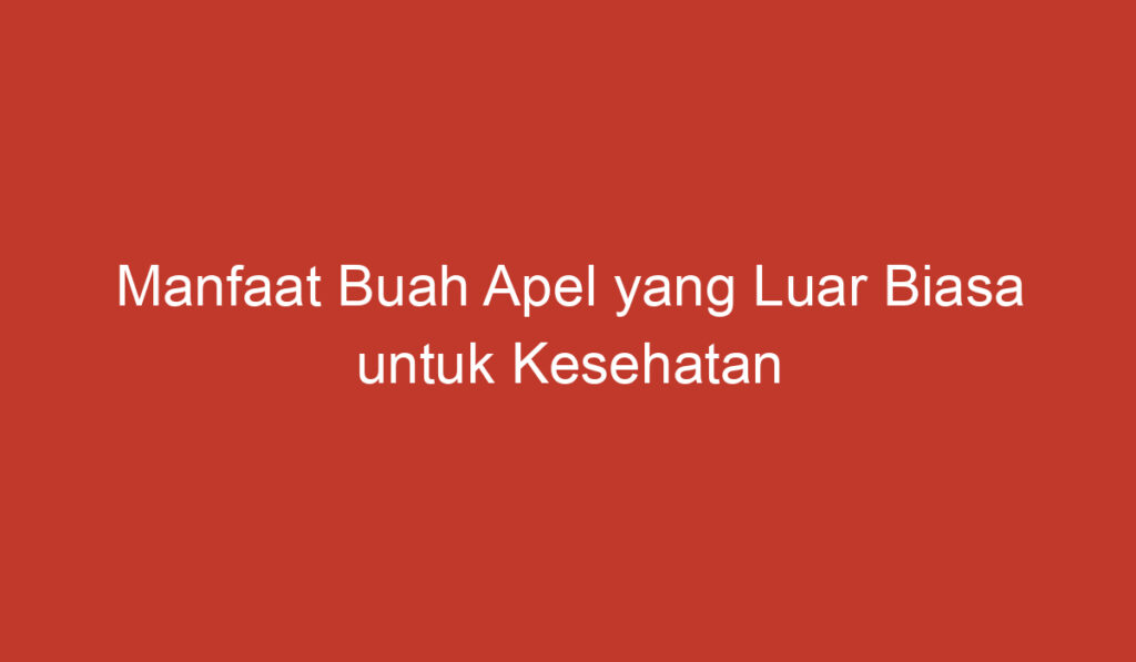 Manfaat Buah Apel yang Luar Biasa untuk Kesehatan Anda