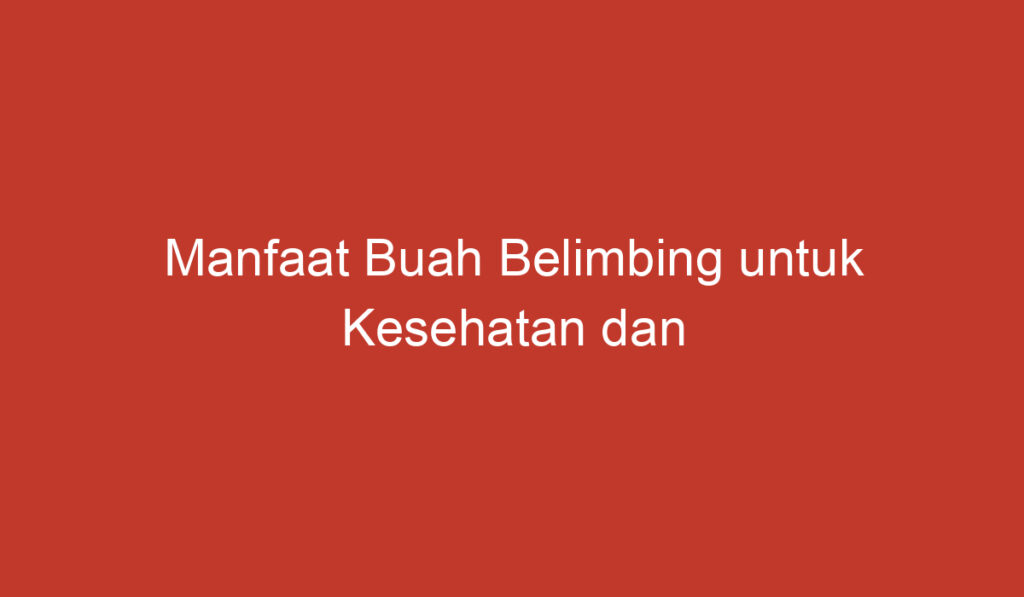 Manfaat Buah Belimbing untuk Kesehatan dan Kecantikan