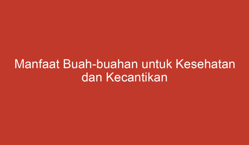 Manfaat Buah buahan untuk Kesehatan dan Kecantikan