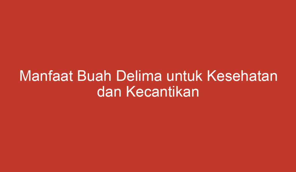 Manfaat Buah Delima untuk Kesehatan dan Kecantikan