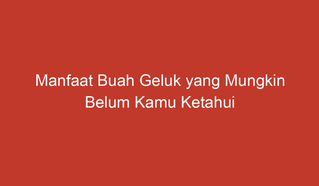 Manfaat Buah Geluk yang Mungkin Belum Kamu Ketahui