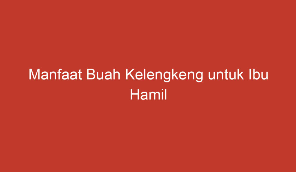 Manfaat Buah Kelengkeng untuk Ibu Hamil