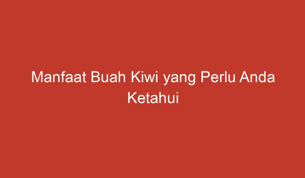 Manfaat Buah Kiwi yang Perlu Anda Ketahui