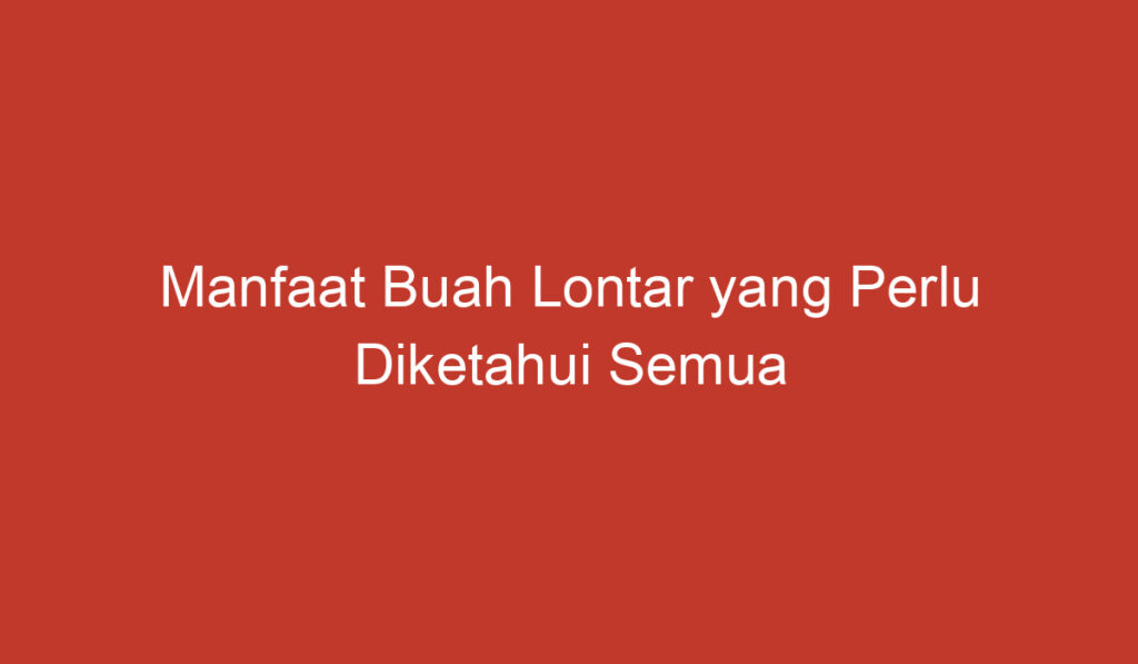 Manfaat Buah Lontar yang Perlu Diketahui Semua Orang