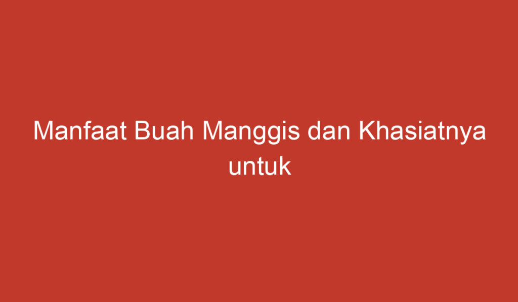 Manfaat Buah Manggis dan Khasiatnya untuk Kesehatan