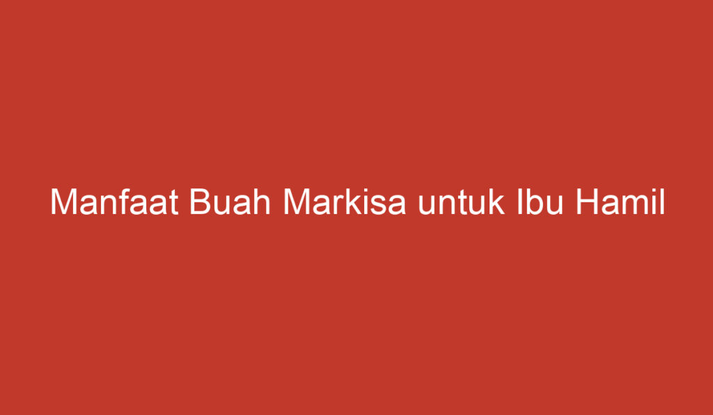 Manfaat Buah Markisa untuk Ibu Hamil