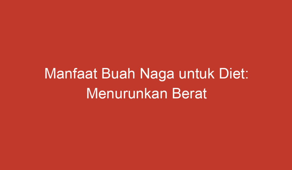 Manfaat Buah Naga untuk Diet: Menurunkan Berat Badan dengan Alami