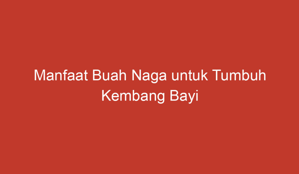 Manfaat Buah Naga untuk Tumbuh Kembang Bayi