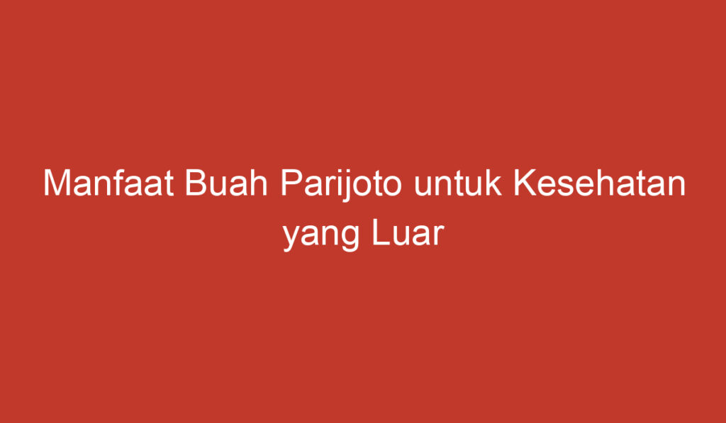 Manfaat Buah Parijoto untuk Kesehatan yang Luar Biasa