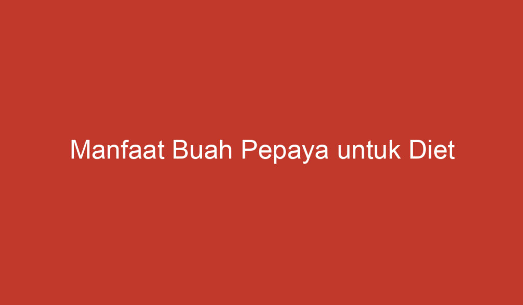 Manfaat Buah Pepaya untuk Diet