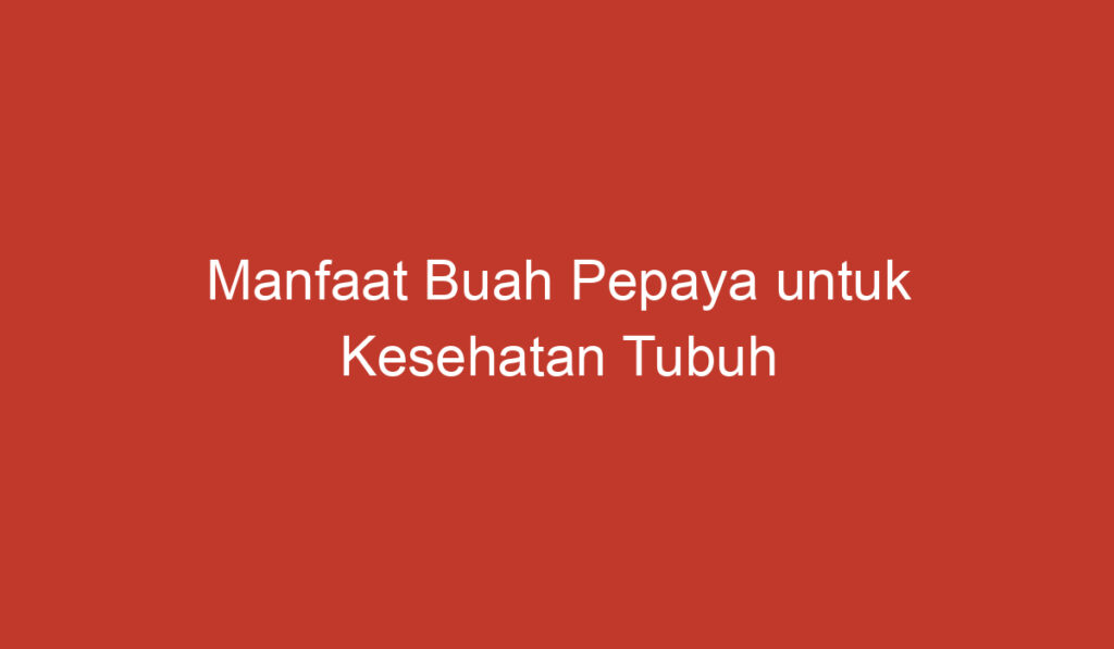 Manfaat Buah Pepaya untuk Kesehatan Tubuh