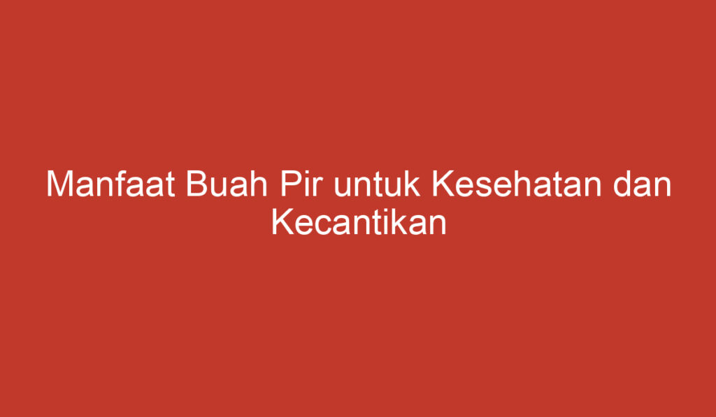 Manfaat Buah Pir untuk Kesehatan dan Kecantikan