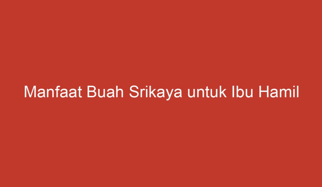 Manfaat Buah Srikaya untuk Ibu Hamil