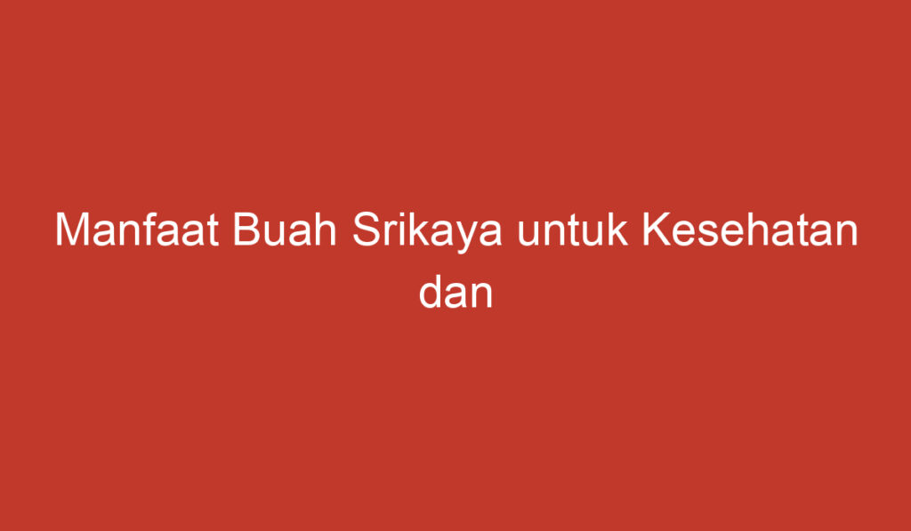 Manfaat Buah Srikaya untuk Kesehatan dan Kecantikan