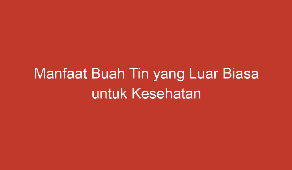 Manfaat Buah Tin yang Luar Biasa untuk Kesehatan